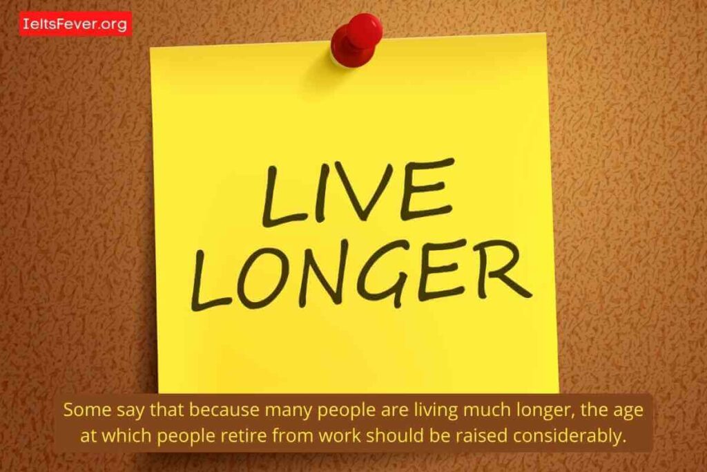Some say that because many people are living much longer, the age at which people retire from work should be raised considerably. company