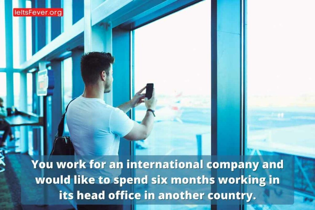 You work for an international company and would like to spend six months working in its head office in another country.