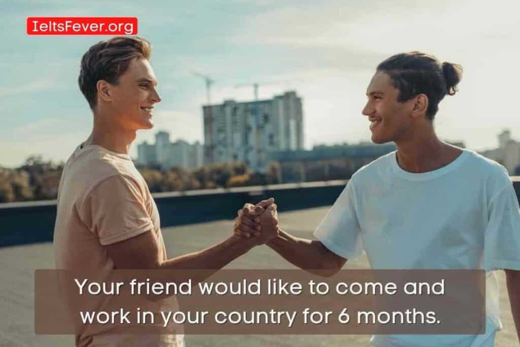 Your friend would like to come and work in your country for 6 months. 