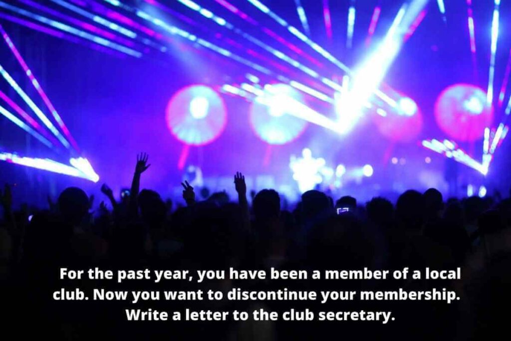 For the past year, you have been a member of a local club. Now you want to discontinue your membership.  Write a letter to the club secretary