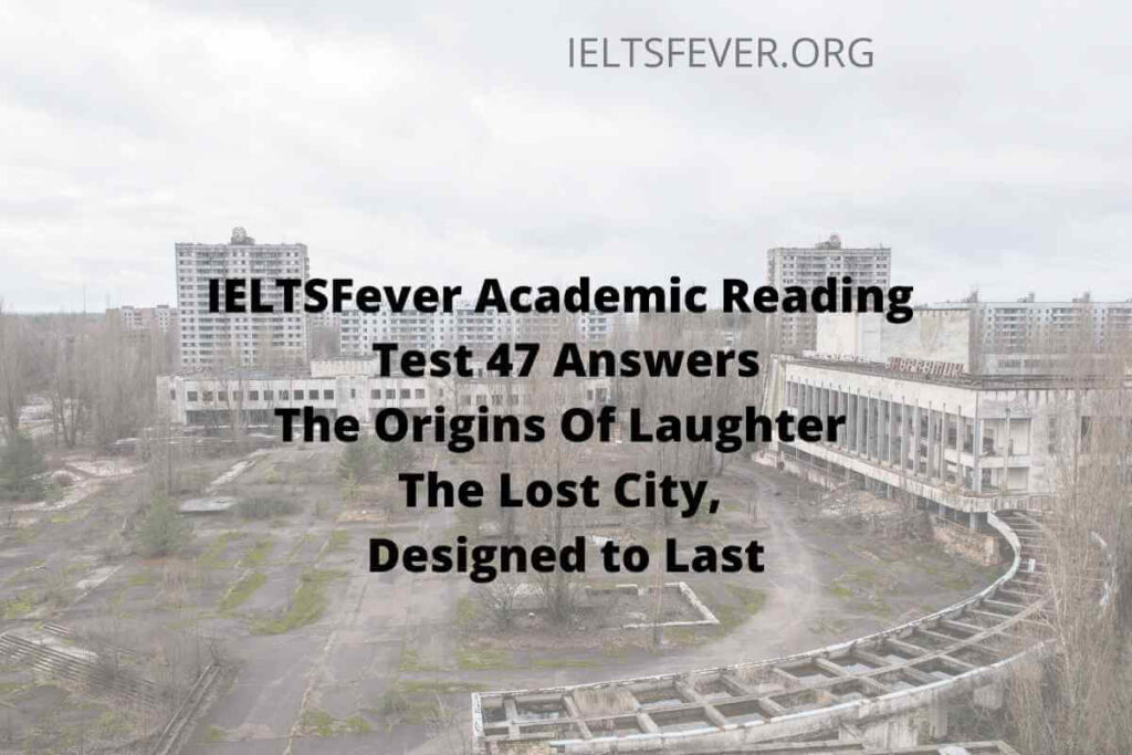 IELTSFever Academic Reading Test 47 Answers ( Passage 1 The Origins Of Laughter, Passage 2 The Lost City, Passage 3 Designed to Last)