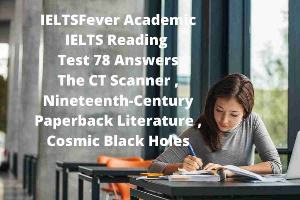 IELTSFever Academic IELTS Reading Test 78 Answers ( Passage 1 The CT Scanner, Passage 2 Nineteenth-Century Paperback Literature, Passage 3 Cosmic Black Holes )