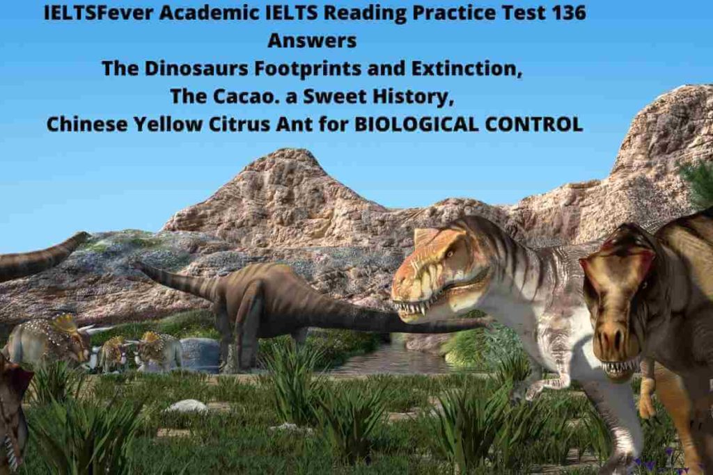 IELTSFever Academic IELTS Reading Practice Test 136 Answers The Dinosaurs Footprints and Extinction, The Cacao. a Sweet History, Chinese Yellow Citrus Ant for BIOLOGICAL CONTROL