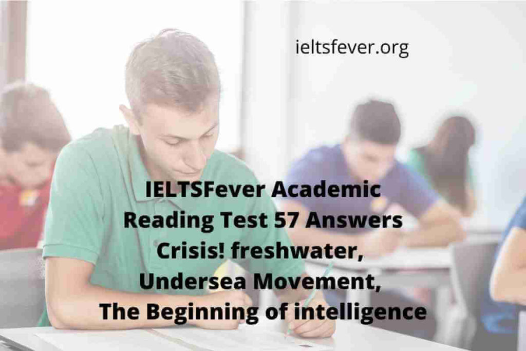 Academic Reading Test 57 Answers ( Passage 1 Crisis! fresh water, Passage 2 Undersea Movement, Passage 3 The Beginning of intelligence)