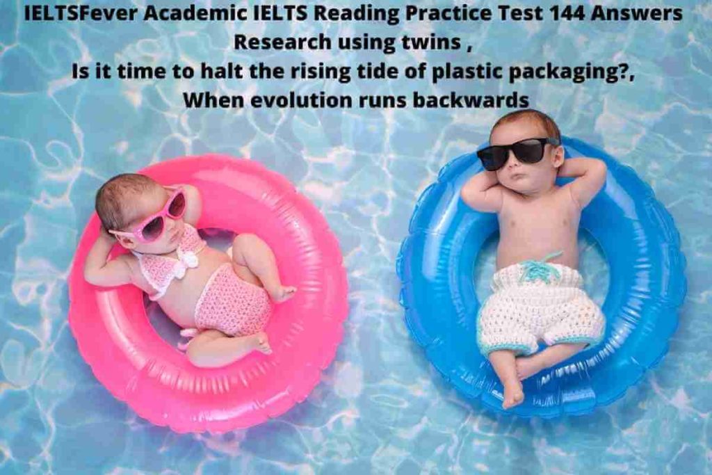 IELTSFever Academic IELTS Reading Practice Test 144 Answers Research using twins , Is it time to halt the rising tide of plastic packaging?, When evolution runs backwards