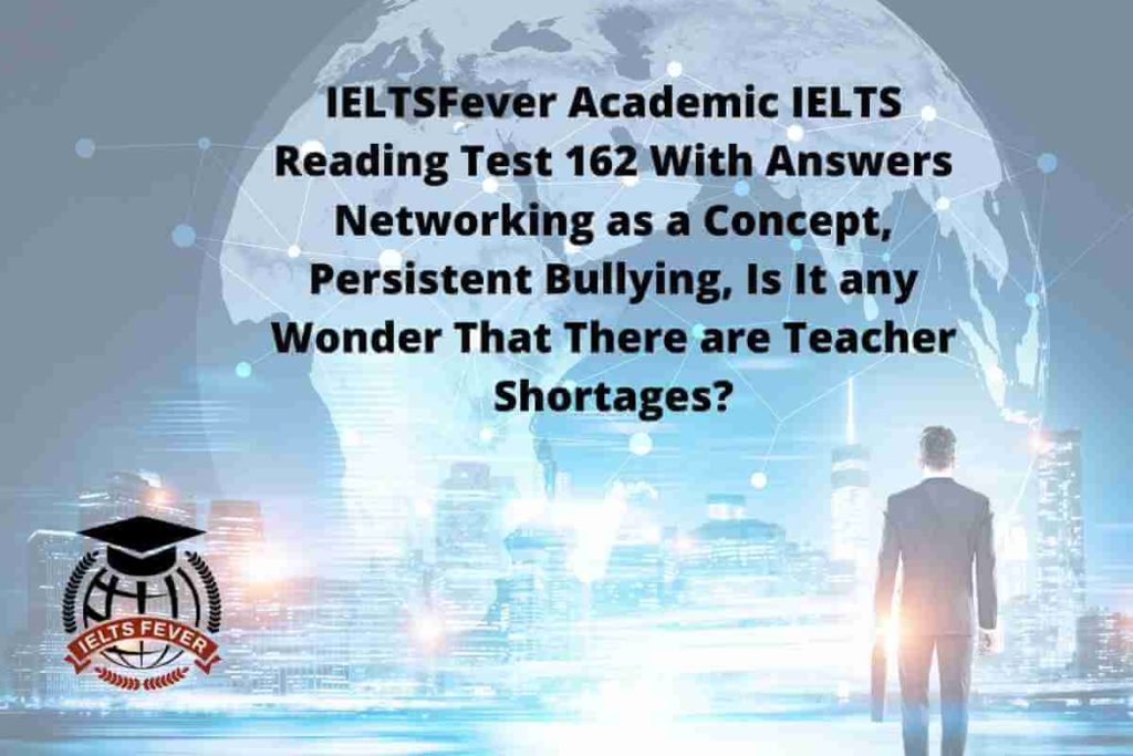 IELTSFever Academic IELTS Reading Test 162 With Answers Networking as a Concept, Persistent Bullying, Is It any Wonder That There are Teacher Shortages?