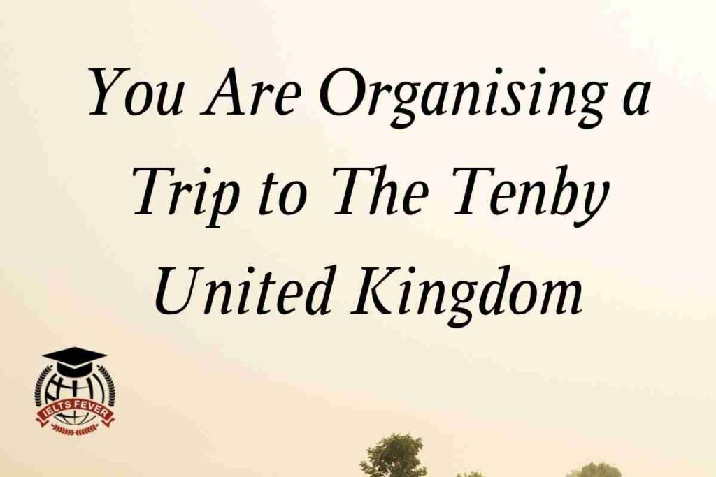 You Are Organising a Trip to The Tenby United Kingdom GT Writing Task 1