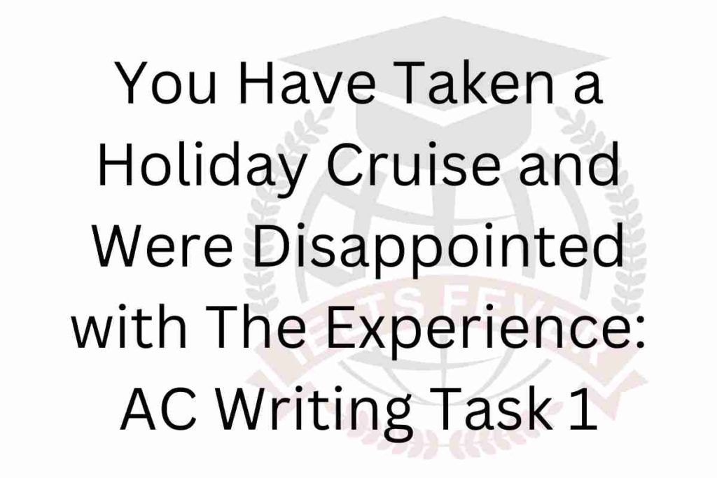 You Have Taken a Holiday Cruise and Were Disappointed with The Experience AC Writing Task 1