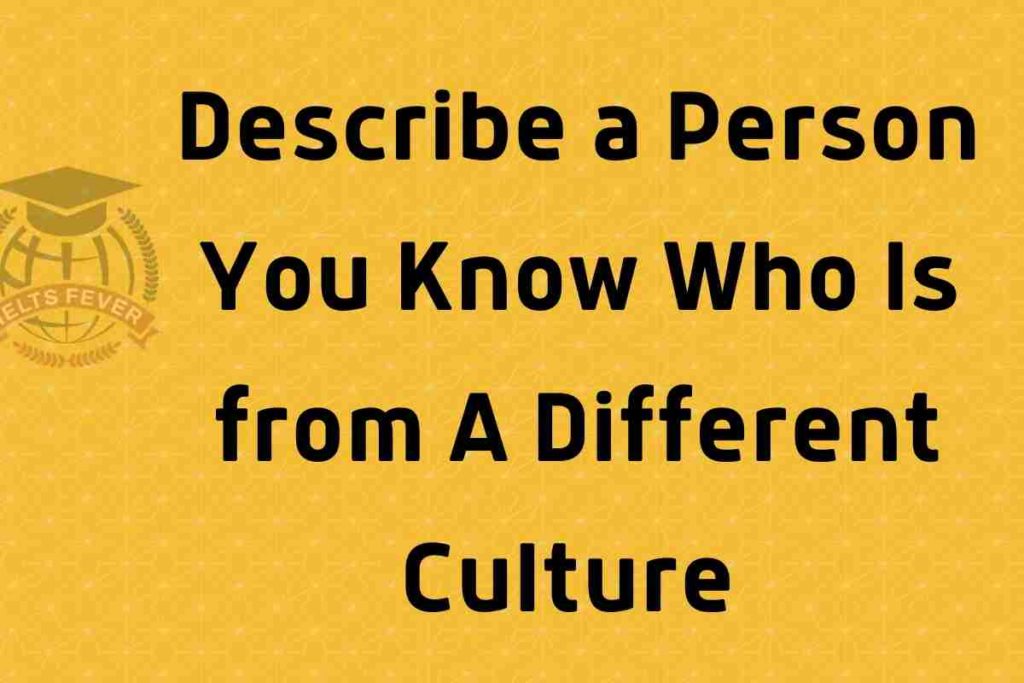 Describe a Person You Know Who Is from A Different Culture Recent Speaking Cue Card