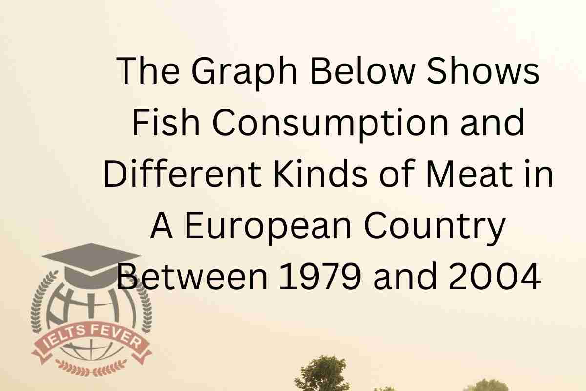 The Graph Below Shows Fish Consumption and Different Kinds of Meat in A  European Country Between 1979 and 2004 - IELTS Fever