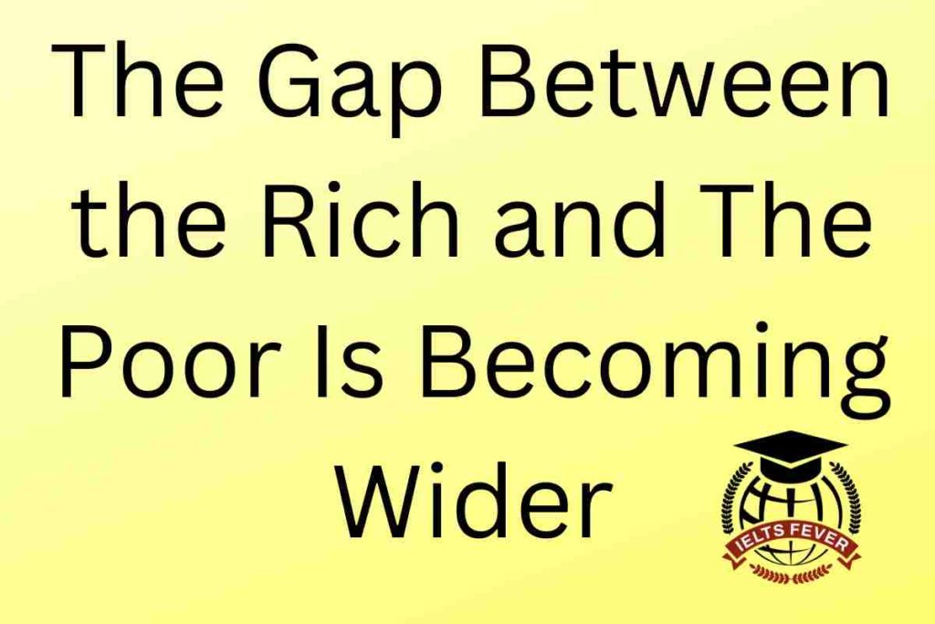 The Gap Between the Rich and The Poor Is Becoming Wider Writing Task 2