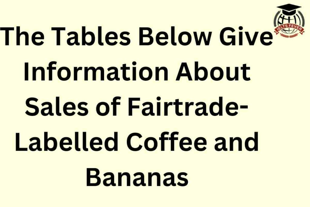 The Tables Below Give Information About Sales of Fairtrade-Labelled Coffee and Bananas
