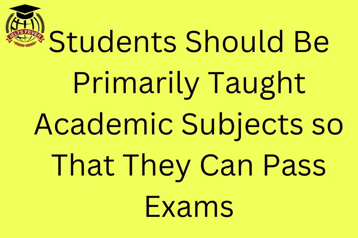 Students Should Be Primarily Taught Academic Subjects so That They Can Pass Exams