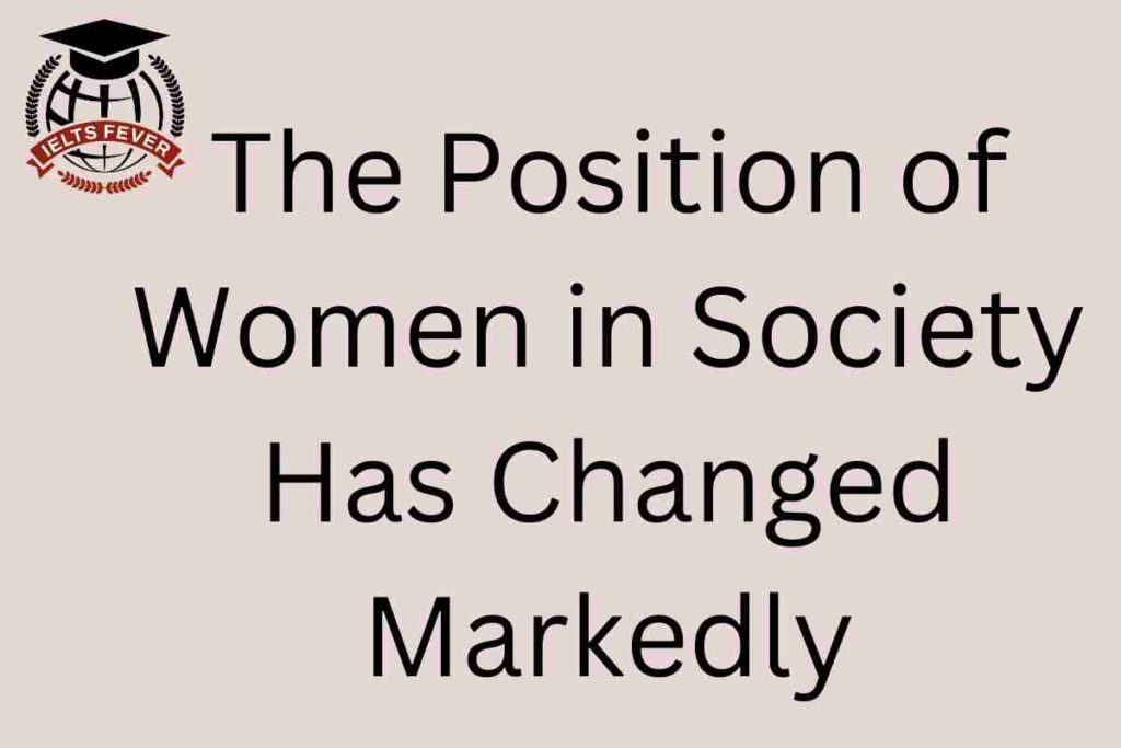 The Position of Women in Society Has Changed Markedly Writing Task 2