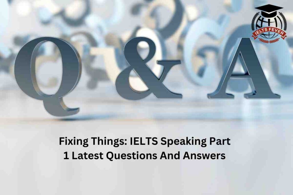 Fixing Things: IELTS Speaking Part 1 Latest Questions And Answers