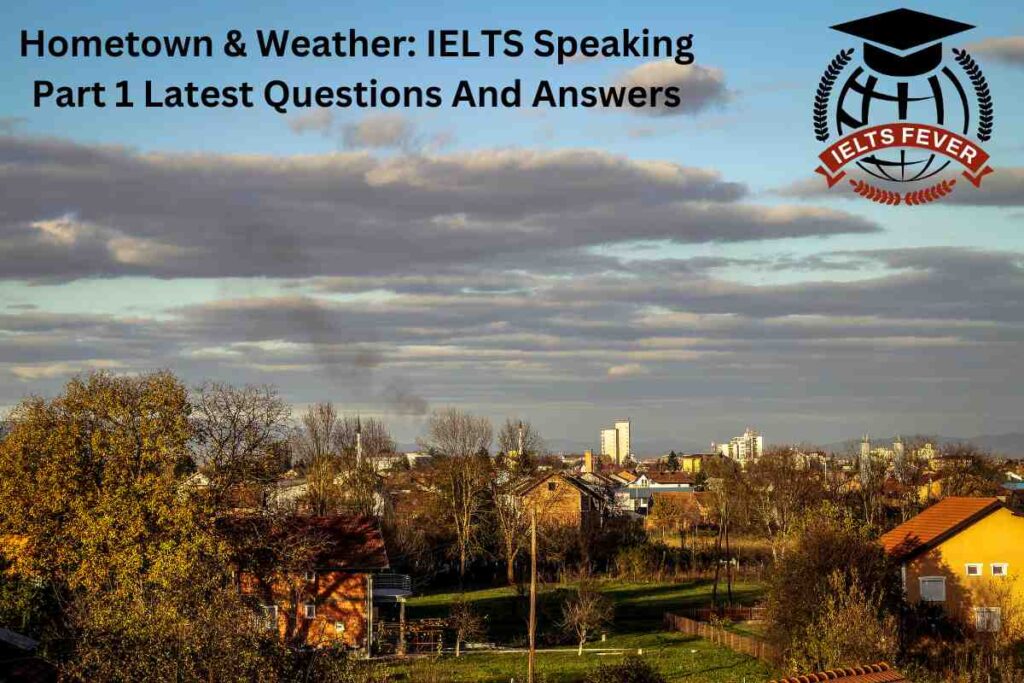 Hometown & Weather: IELTS Speaking Part 1 Latest Questions And Answers