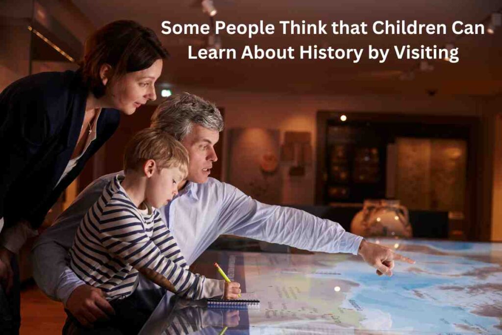 Some People Think that Children Can Learn About History by Visiting