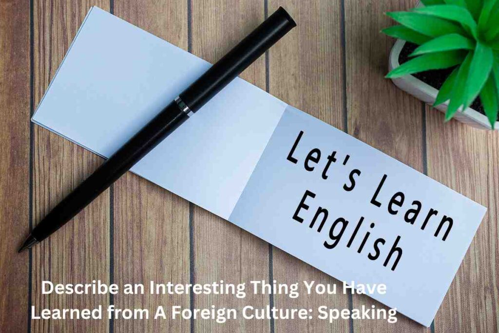 Describe an Interesting Thing You Have Learned from A Foreign Culture Speaking