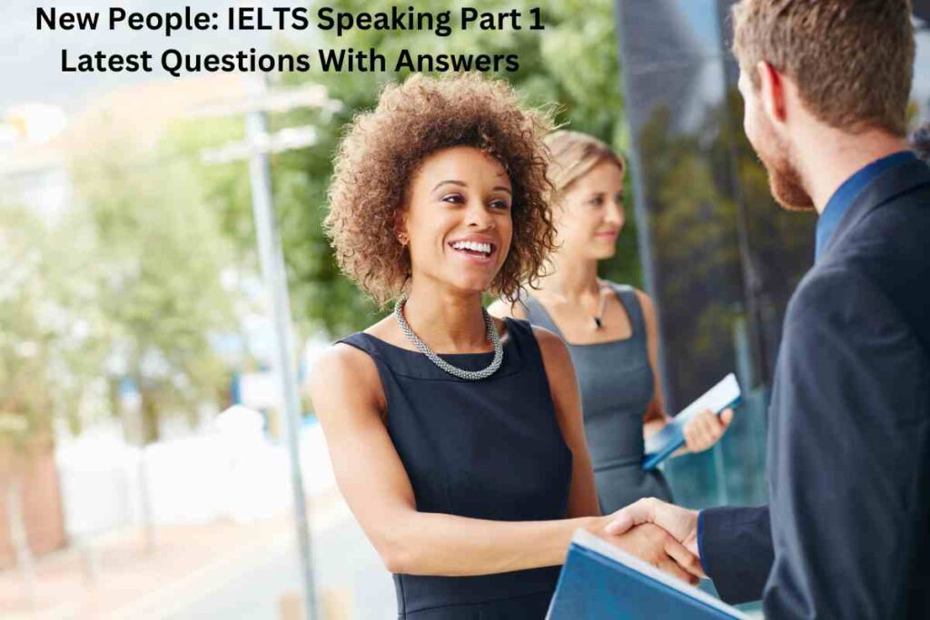 New People IELTS Speaking Part 1 Latest Questions With Answers