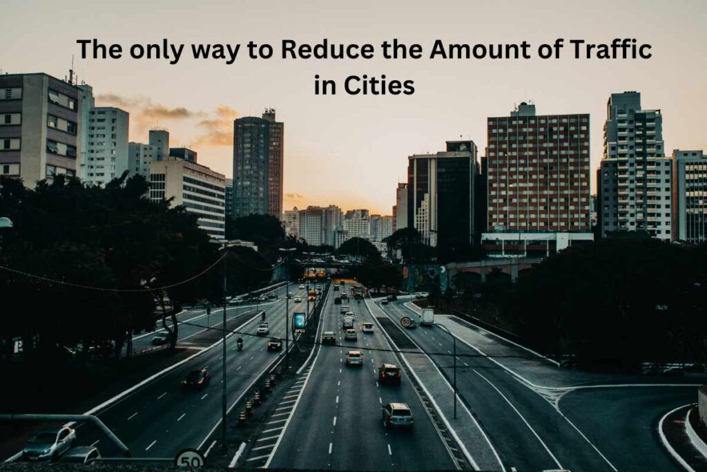 The only way to Reduce the Amount of Traffic in Cities