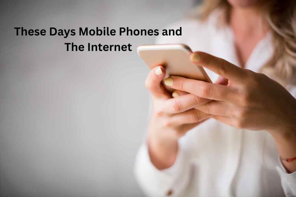 These Days Mobile Phones and The Internet