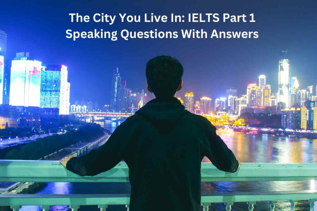 The City You Live In IELTS Part 1 Speaking Questions With Answers (1)