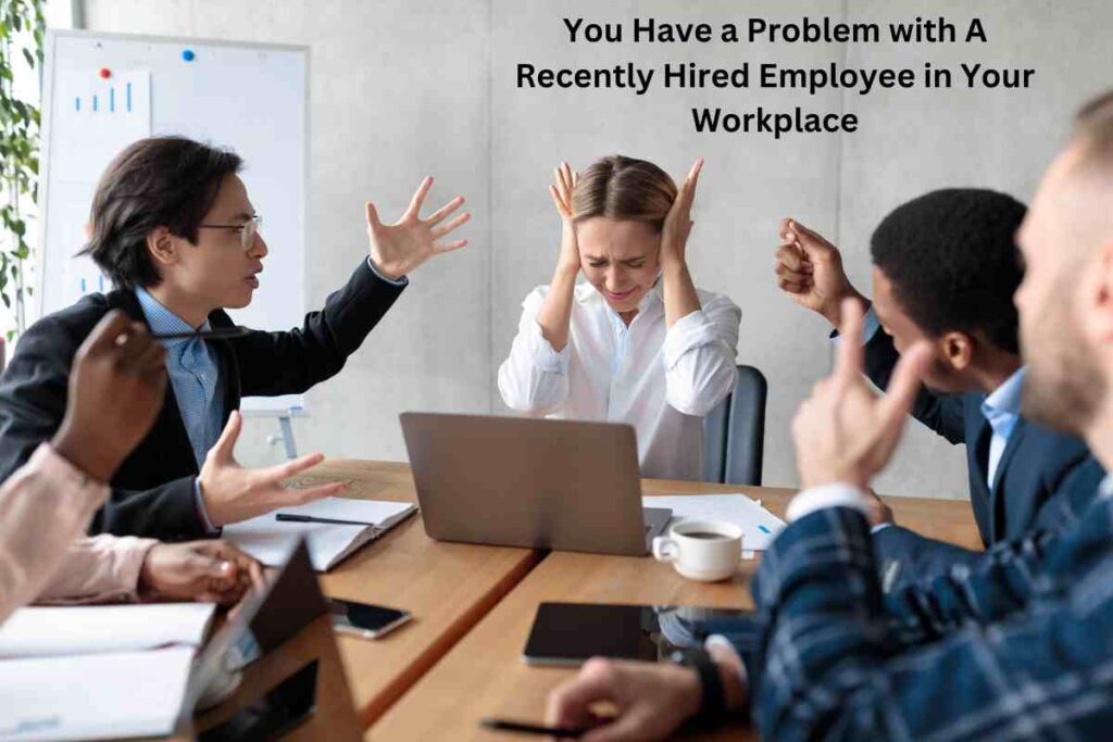You Have a Problem with A Recently Hired Employee in Your Workplace