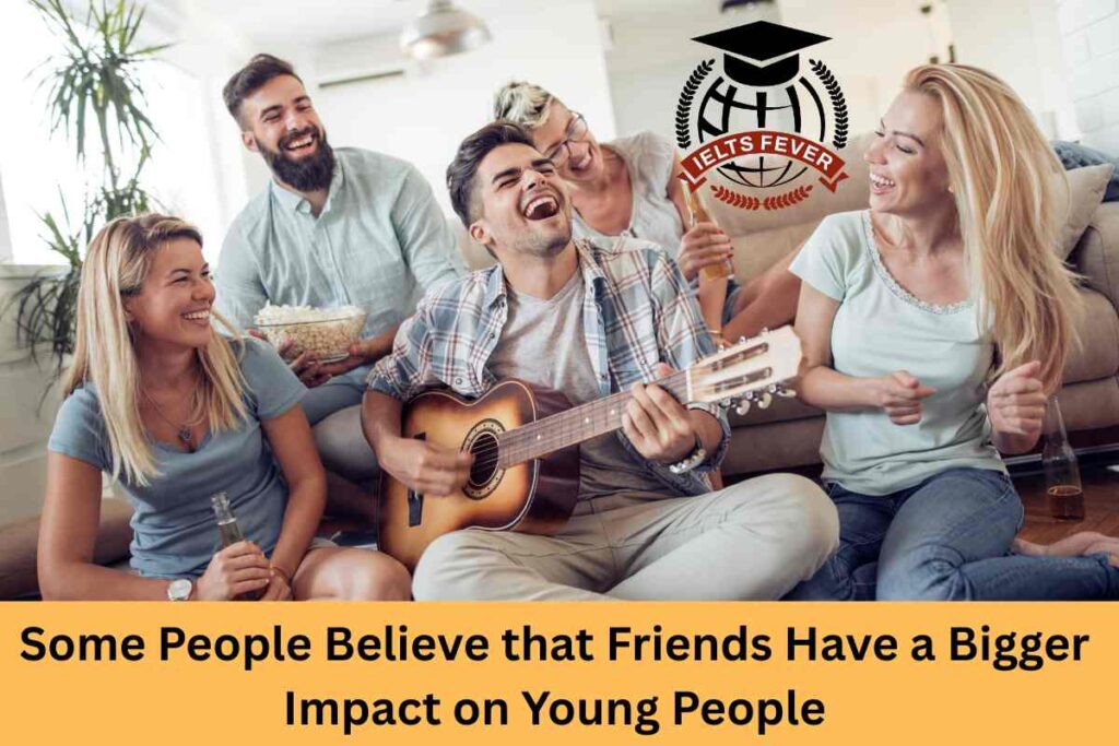 Some People Believe that Friends Have a Bigger Impact on Young People
