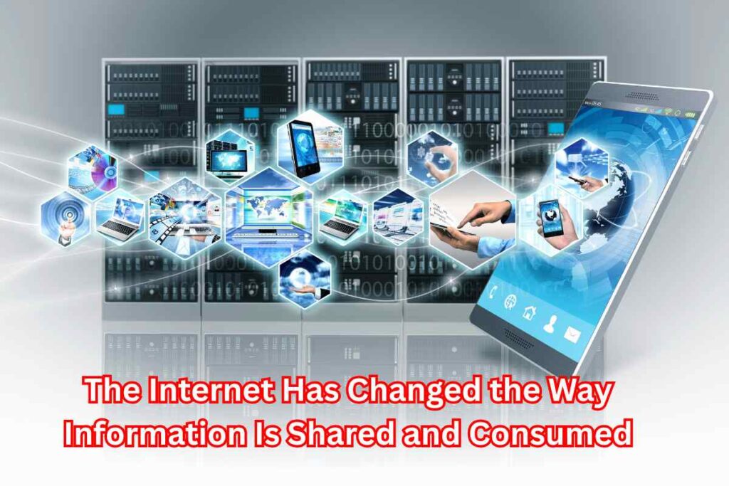 The Internet Has Changed the Way Information Is Shared and Consumed