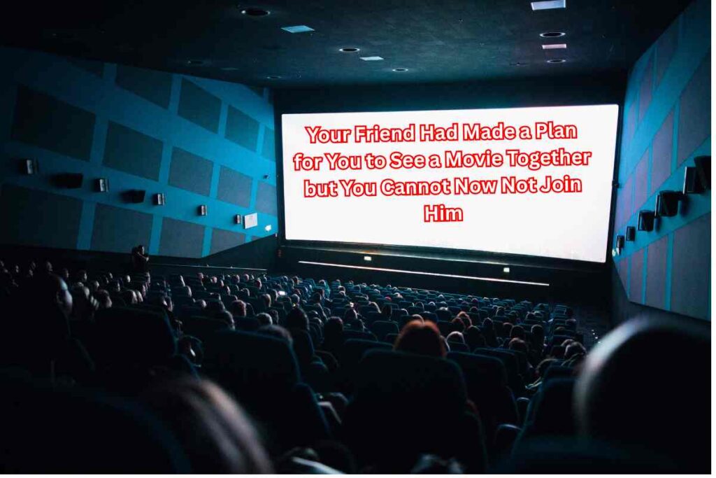 Your Friend Had Made a Plan for You to See a Movie Together but You Cannot Now Not Join Him