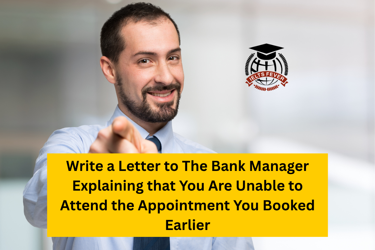 Write a Letter to The Bank Manager Explaining that You Are Unable to Attend the Appointment You Booked Earlier
