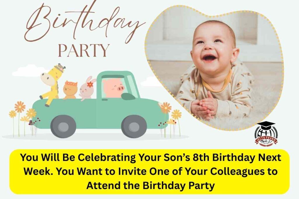 You Will Be Celebrating Your Son’s 8th Birthday Next Week. You Want to Invite One of Your Colleagues to Attend the Birthday Party