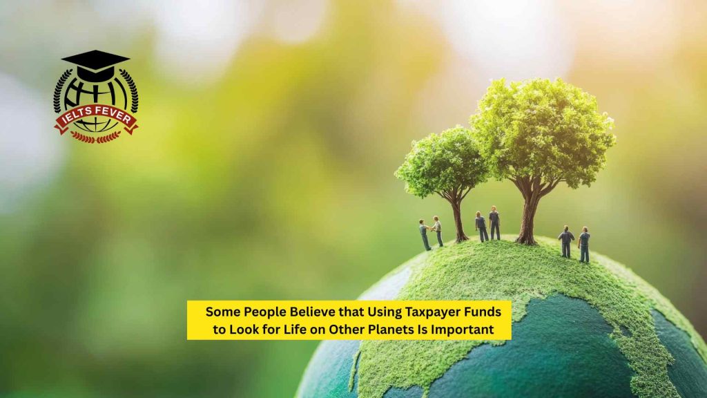 Some People Believe that Using Taxpayer Funds to Look for Life on Other Planets Is Important