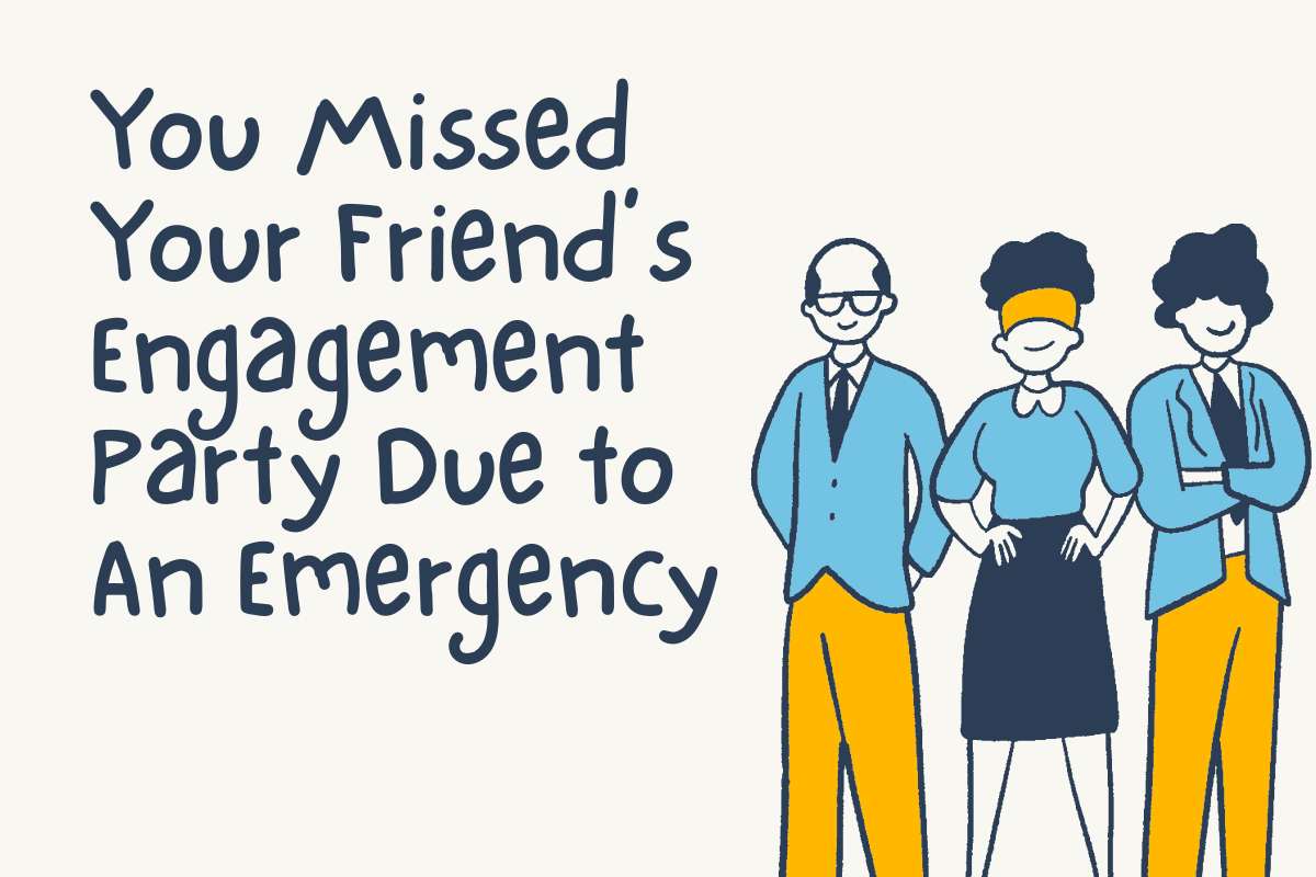 You Missed Your Friend’s Engagement Party Due to An Emergency